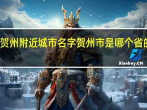 贺州附近城市名字 贺州市是哪个省的城市