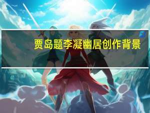 贾岛题李凝幽居创作背景（贾岛题李凝幽居）