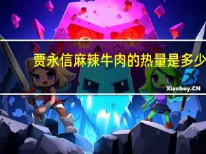 贾永信麻辣牛肉的热量是多少