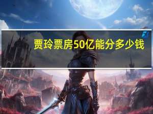 贾玲票房50亿能分多少钱（票房43亿贾玲能分多少钱）