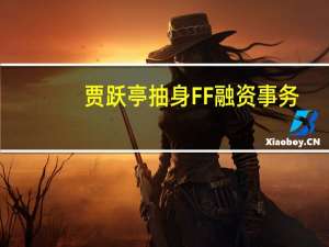 贾跃亭抽身FF融资事务，FF91明年9月交付