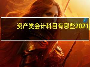 资产类会计科目有哪些2021（资产类会计科目有哪些）
