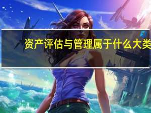 资产评估与管理属于什么大类