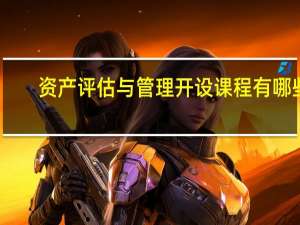 资产评估与管理开设课程有哪些