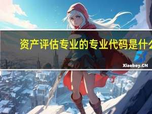 资产评估专业的专业代码是什么