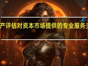 资产评估对资本市场提供的专业服务主要包括