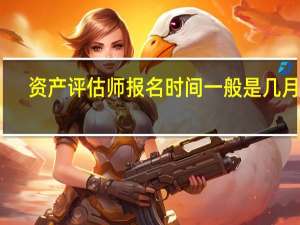 资产评估师报名时间一般是几月份