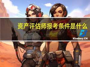 资产评估师报考条件是什么