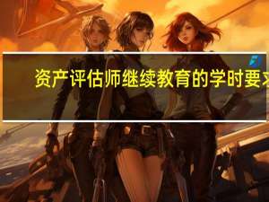 资产评估师继续教育的学时要求