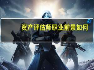 资产评估师职业前景如何