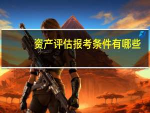 资产评估报考条件有哪些