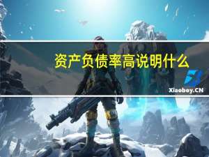 资产负债率高说明什么（资产负责率）