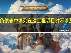 资产负债表中填列在建工程项目时不涉及的项目是（资产负债表中填列在建工程项目时不涉及( )）