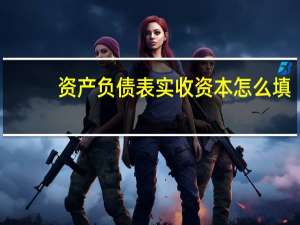资产负债表实收资本怎么填