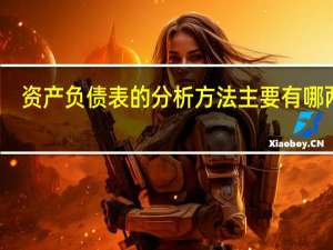 资产负债表的分析方法主要有哪两种（资产负债表的分析方法）