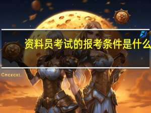 资料员考试的报考条件是什么