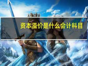 资本溢价是什么会计科目（资本溢价是什么意思）