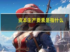 资本生产要素是指什么