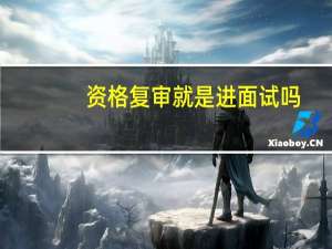 资格复审就是进面试吗