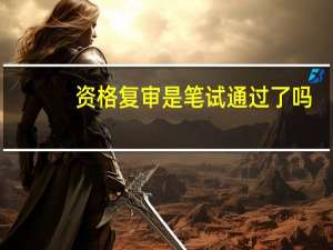 资格复审是笔试通过了吗