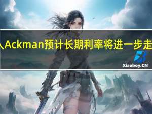 资深投资人Ackman预计长期利率将进一步走高 继续做空债券