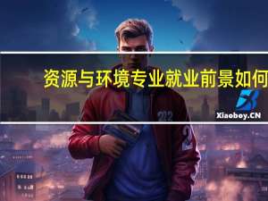 资源与环境专业就业前景如何？