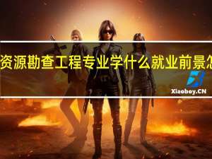 资源勘查工程专业学什么 就业前景怎么样