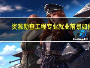 资源勘查工程专业就业前景如何