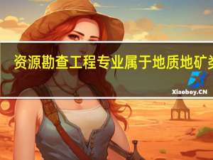 资源勘查工程专业属于地质地矿类不