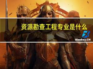 资源勘查工程专业是什么
