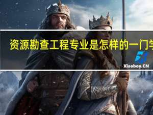 资源勘查工程专业是怎样的一门学科