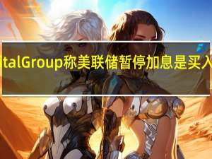 资管巨头Capital Group称美联储暂停加息是买入股票的“大好时机”