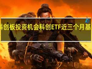资金深挖科创板投资机会科创ETF近三个月基金份额增长超50%