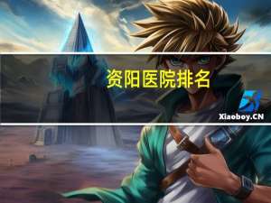 资阳医院排名？资阳好点的医院谁知道