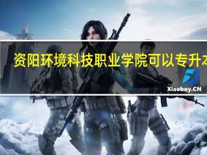 资阳环境科技职业学院可以专升本么