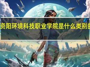 资阳环境科技职业学院是什么类别的学校