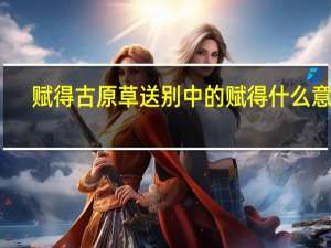 赋得古原草送别中的赋得什么意思