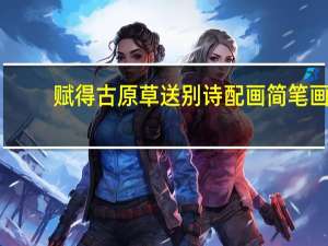 赋得古原草送别诗配画简笔画（赋得古原草送别诗配画）
