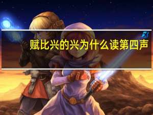 赋比兴的兴为什么读第四声（赋比兴的兴读音）