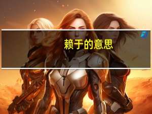 赖于的意思（有赖于是什么意思）