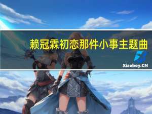 赖冠霖初恋那件小事主题曲（初恋那件小事主题曲）