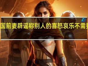 赖弘国前妻辟谣 称别人的喜怒哀乐不需要你掺一脚