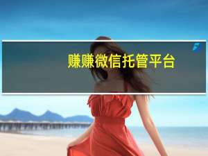 赚赚微信托管平台（微信托管平台找哪家好）