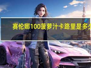 赛伦娜 100%菠萝汁卡路里是多少