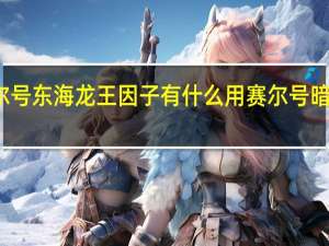 赛尔号东海龙王因子有什么用 赛尔号暗金鱼龙王