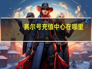 赛尔号充值中心在哪里（赛尔号充值中心在哪）