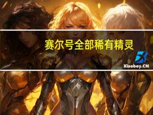 赛尔号全部稀有精灵(包括绝版) 赛尔号手游绝版精灵