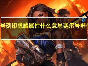 赛尔号刻印隐藏属性什么意思 赛尔号野生精灵刻印