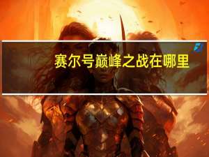 赛尔号巅峰之战在哪里（赛尔号巅峰之战）