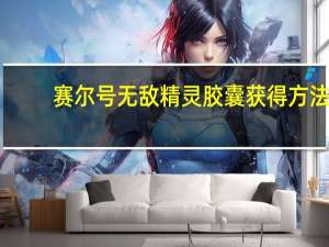 赛尔号无敌精灵胶囊获得方法（赛尔号无敌精灵胶囊）